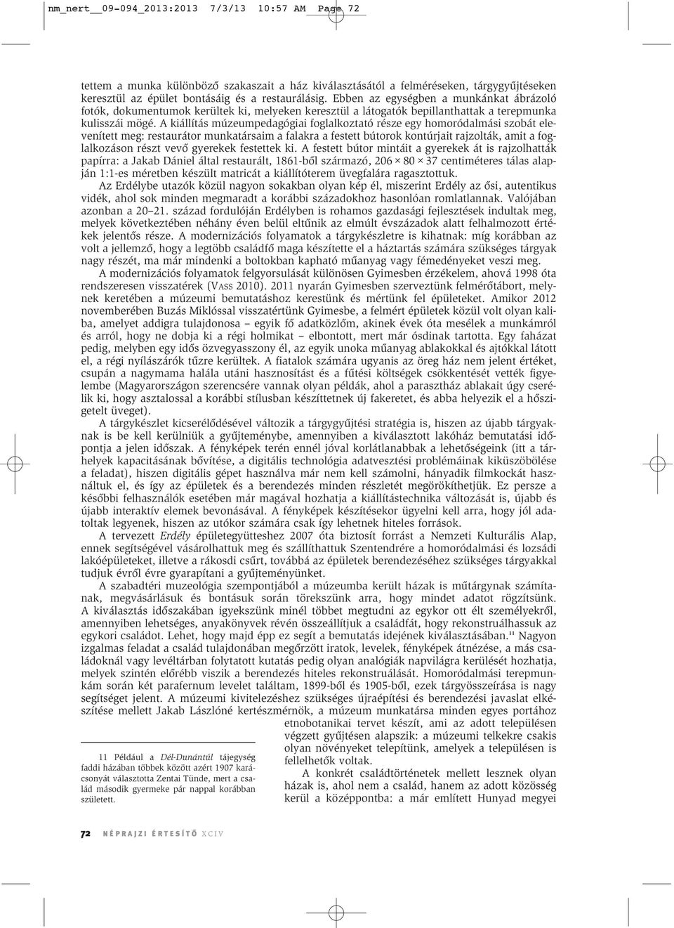A kiállítás múzeumpedagógiai foglalkoztató része egy homoródalmási szobát elevenített meg: restaurátor munkatársaim a falakra a festett bútorok kontúrjait rajzolták, amit a foglalkozáson részt vevô