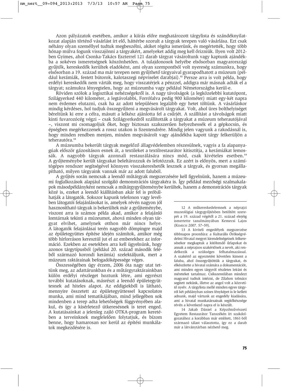 Ezt csak néhány olyan személlyel tudtuk megbeszélni, akiket régóta ismerünk, és megértették, hogy több hónap múlva fogunk visszajönni a tárgyakért, amelyeket addig meg kell ôrizniük.