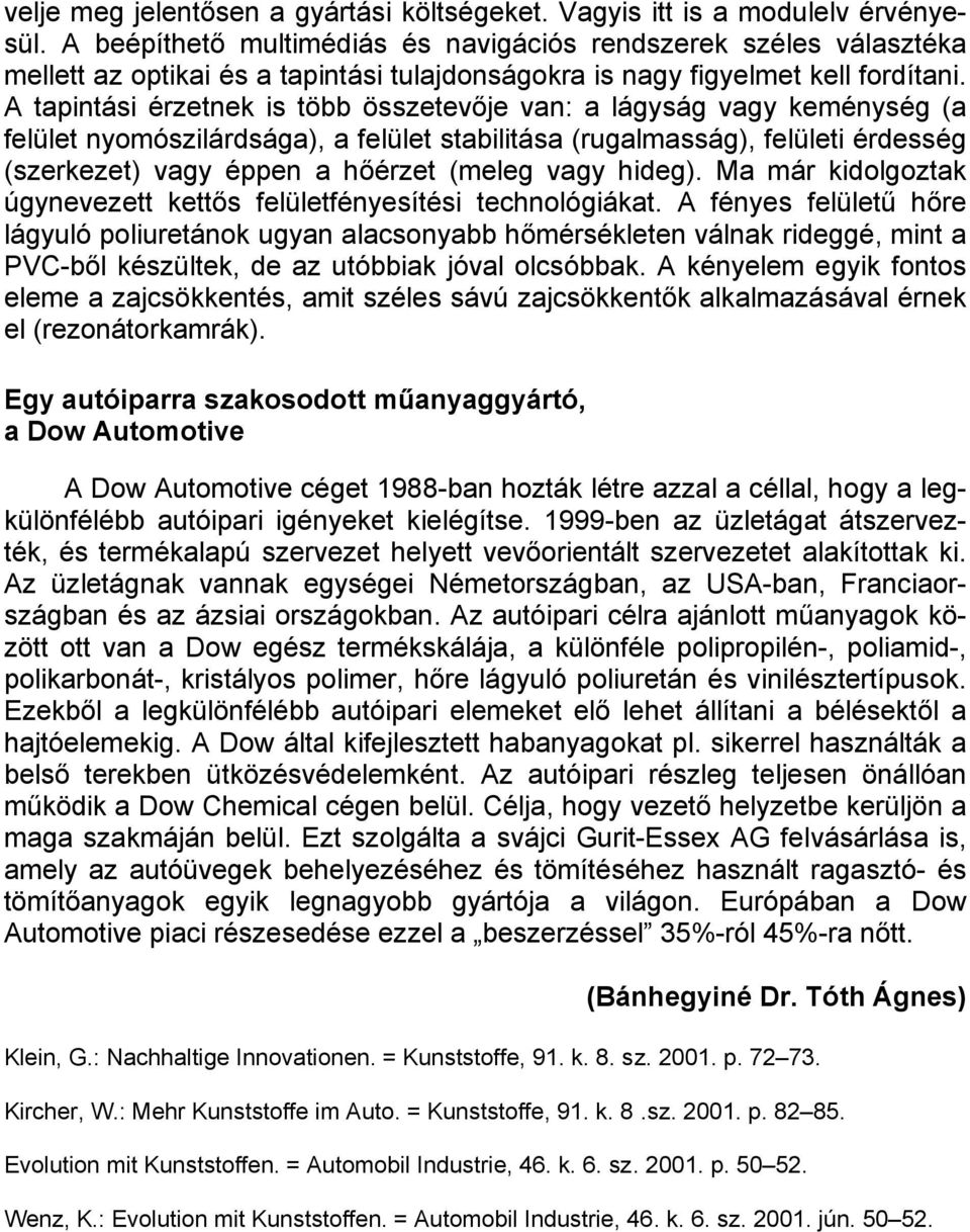 A tapintási érzetnek is több összetevője van: a lágyság vagy keménység (a felület nyomószilárdsága), a felület stabilitása (rugalmasság), felületi érdesség (szerkezet) vagy éppen a hőérzet (meleg