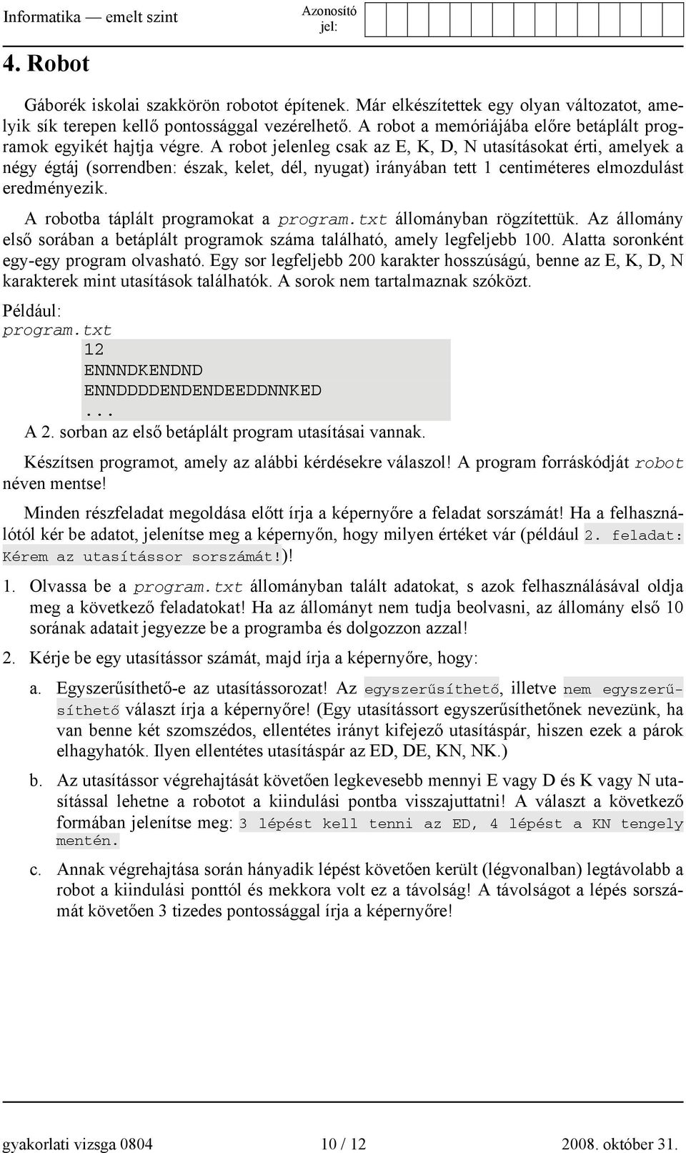 A robot jelenleg csak az E, K, D, N utasításokat érti, amelyek a négy égtáj (sorrendben: észak, kelet, dél, nyugat) irányában tett 1 centiméteres elmozdulást eredményezik.