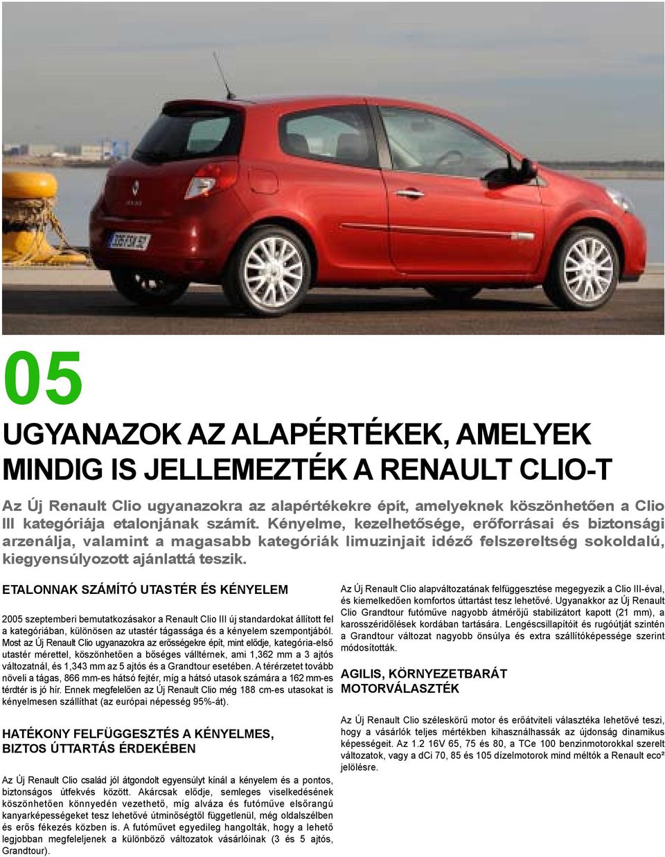Etalonnak számító utastér és kényelem 2005 szeptemberi bemutatkozásakor a Renault Clio III új standardokat állított fel a kategóriában, különösen az utastér tágassága és a kényelem szempontjából.