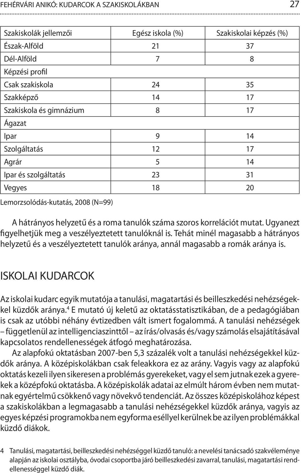 szoros korrelációt mutat. Ugyanezt figyelhetjük meg a veszélyeztetett tanulóknál is. Tehát minél magasabb a hátrányos helyzetű és a veszélyeztetett tanulók aránya, annál magasabb a romák aránya is.