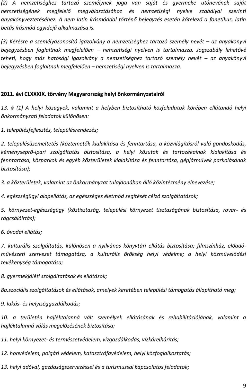 (3) Kérésre a személyazonosító igazolvány a nemzetiséghez tartozó személy nevét az anyakönyvi bejegyzésben foglaltnak megfelelően nemzetiségi nyelven is tartalmazza.