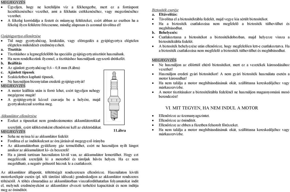 Gyújtógyertya ellenőrzése Túl nagy gyertyahézag, lerakódás, vagy elöregedés a gyújtógyertya elégtelen elégtelen működését eredményezheti. a. Tisztítás Tisztításhoz a legmegfelelőbb ha speciális gyújtógyertyatisztítót használunk.