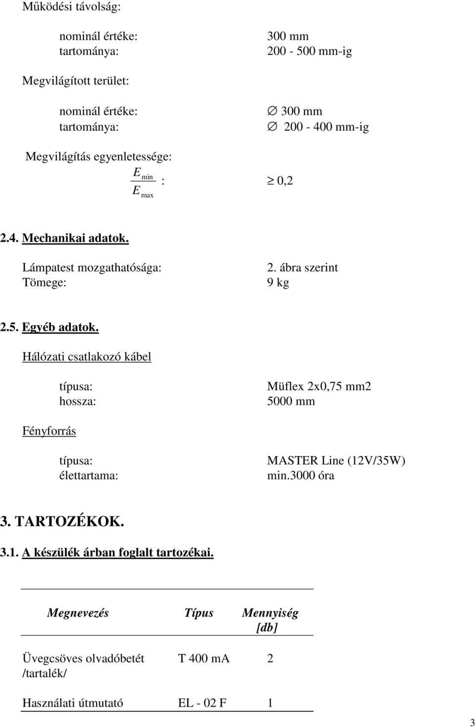 Hálózati csatlakozó kábel típusa: hossza: Müflex 2x0,75 mm2 5000 mm Fényforrás típusa: élettartama: MASTER Line (12V/35W) min.3000 óra 3.