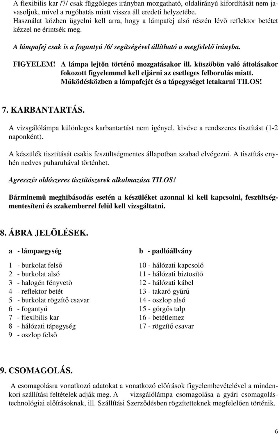 A lámpa lejtőn történő mozgatásakor ill. küszöbön való áttolásakor fokozott figyelemmel kell eljárni az esetleges felborulás miatt. Működésközben a lámpafejét és a tápegységet letakarni TILOS! 7.