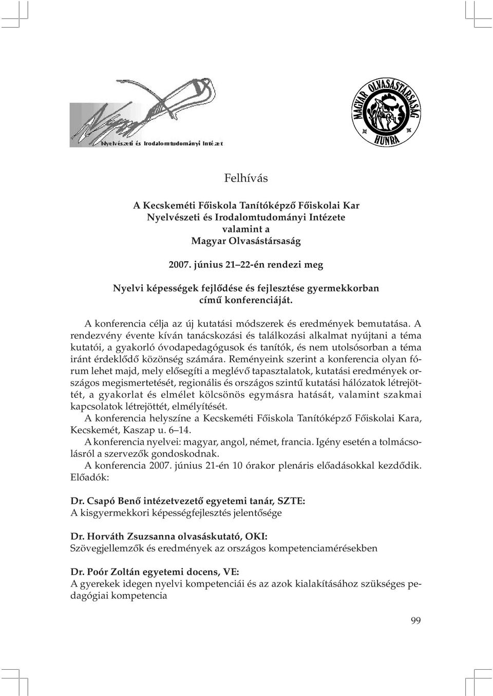 A rendezvény évente kíván tanácskozási és találkozási alkalmat nyújtani a téma kutatói, a gyakorló óvodapedagógusok és tanítók, és nem utolsósorban a téma iránt érdeklõdõ közönség számára.