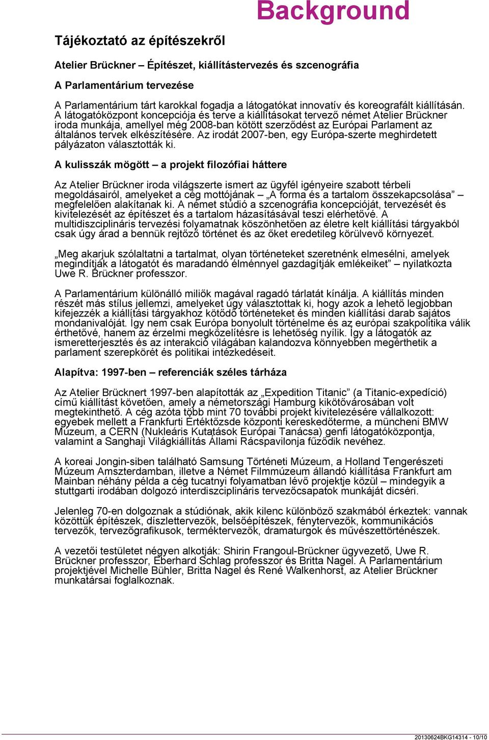 A látogatóközpont koncepciója és terve a kiállításokat tervező német Atelier Brückner iroda munkája, amellyel még 2008-ban kötött szerződést az Európai Parlament az általános tervek elkészítésére.
