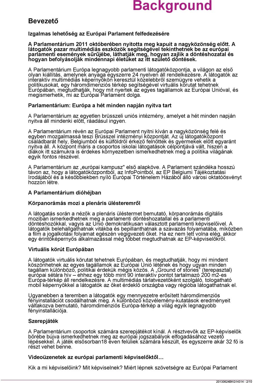 az itt születő döntések. A Parlamentárium Európa legnagyobb parlamenti látogatóközpontja, a világon az első olyan kiállítás, amelynek anyaga egyszerre 24 nyelven áll rendelkezésre.