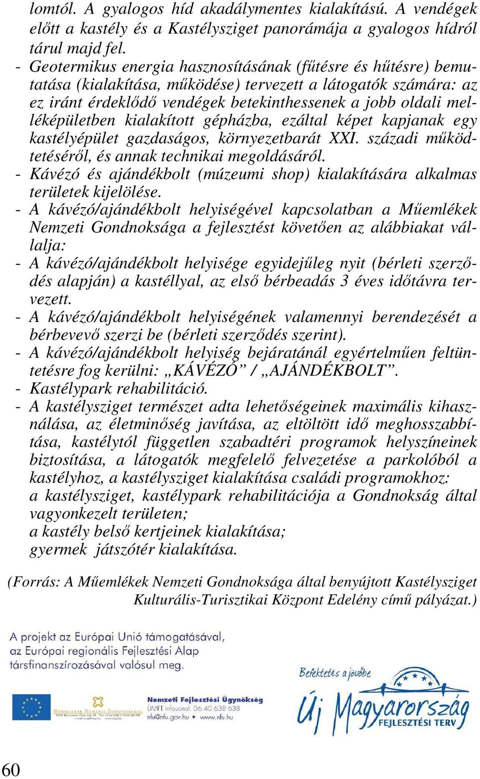 melléképületben kialakított gépházba, ezáltal képet kapjanak egy kastélyépület gazdaságos, környezetbarát XXI. századi mőködtetésérıl, és annak technikai megoldásáról.