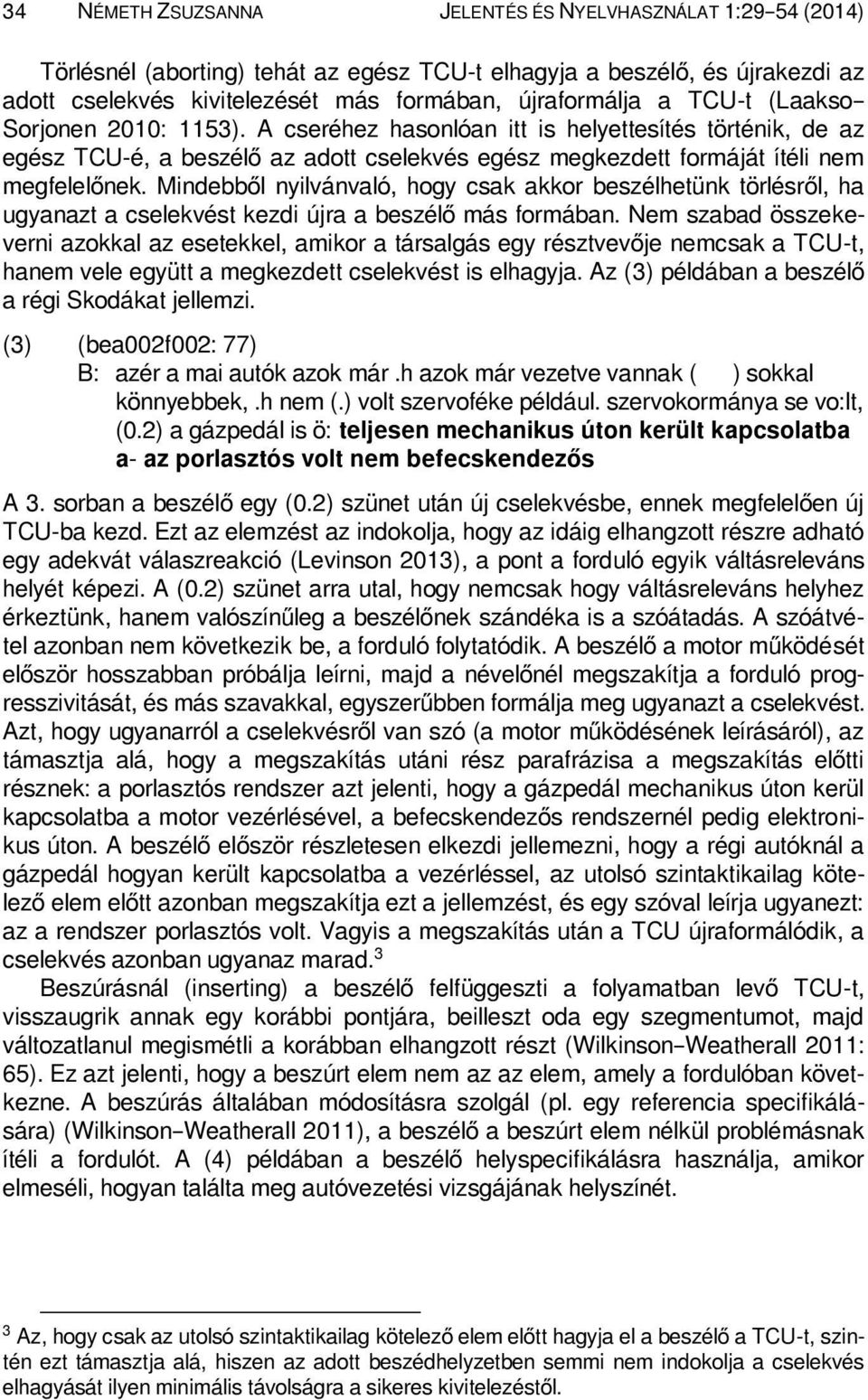 Mindebből nyilvánvaló, hogy csak akkor beszélhetünk törlésről, ha ugyanazt a cselekvést kezdi újra a beszélő más formában.