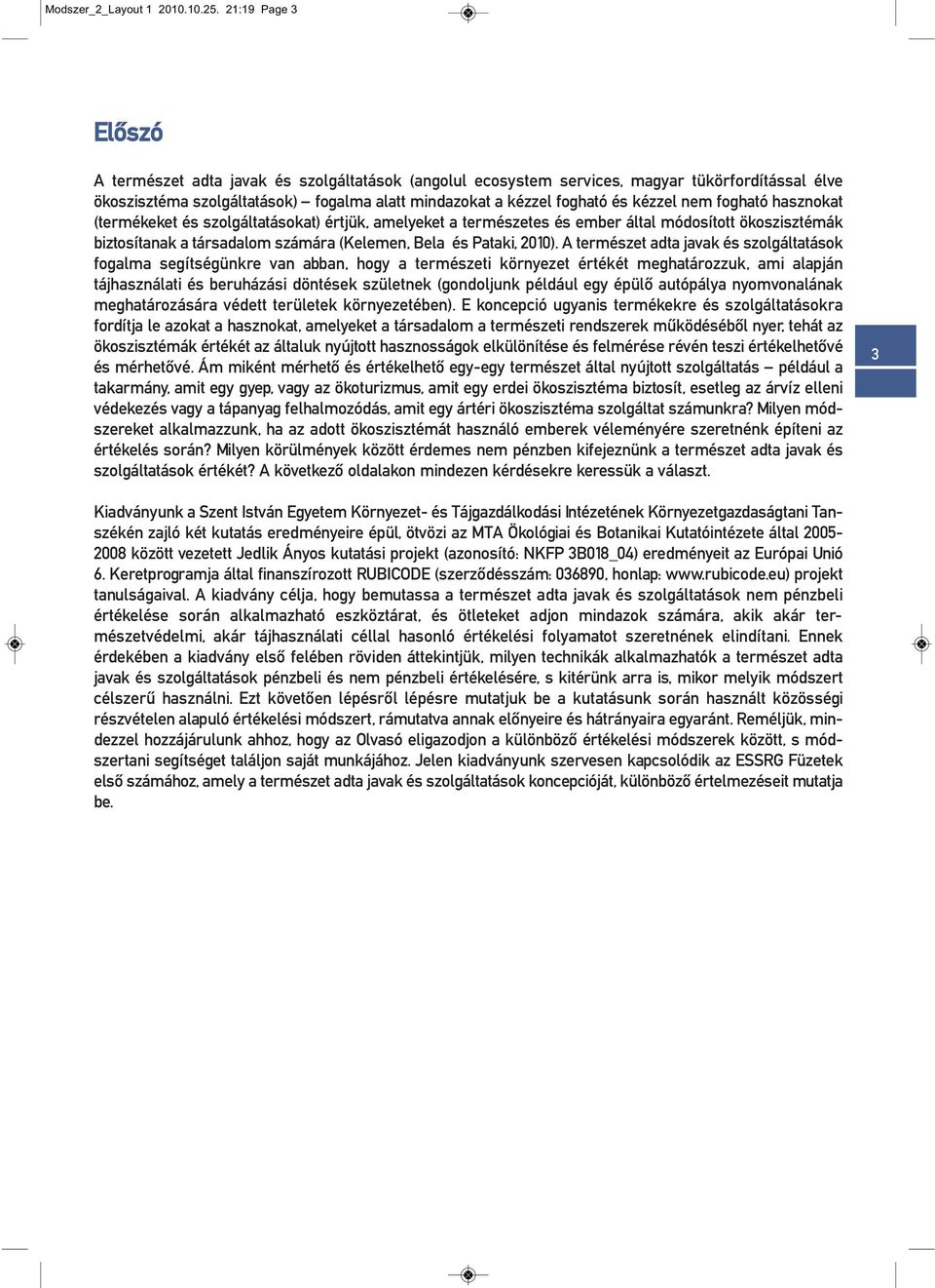 nem fogható hasznokat (termékeket és szolgáltatásokat) értjük, amelyeket a természetes és ember által módosított ökoszisztémák biztosítanak a társadalom számára (Kelemen, Bela és Pataki, 2010).