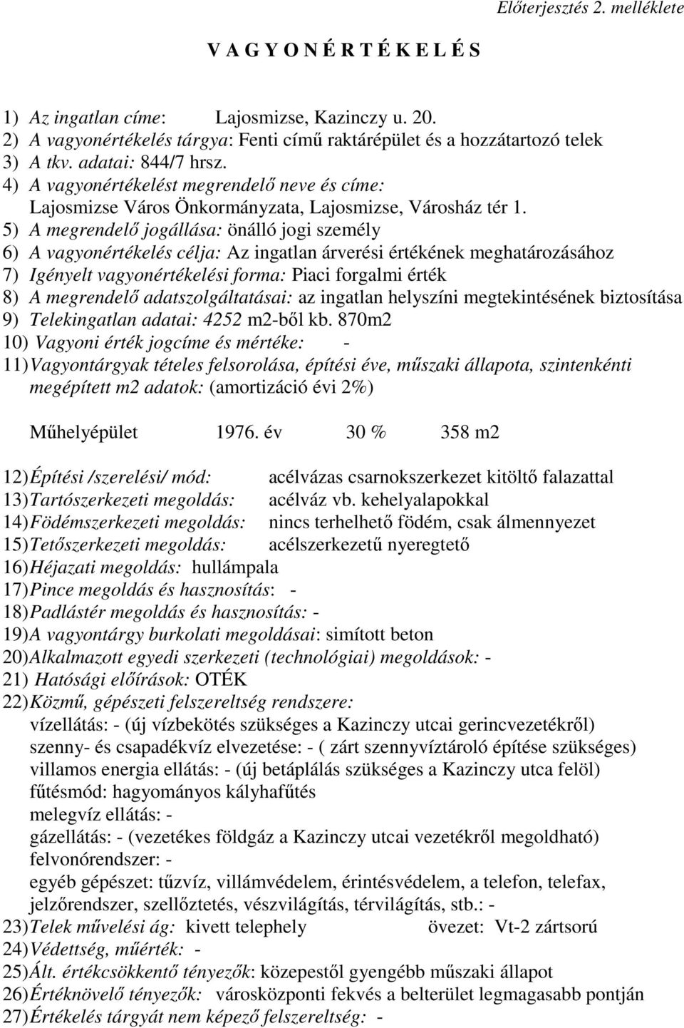 5) A megrendelı jogállása: önálló jogi személy 6) A vagyonértékelés célja: Az ingatlan árverési értékének meghatározásához 7) Igényelt vagyonértékelési forma: Piaci forgalmi érték 8) A megrendelı