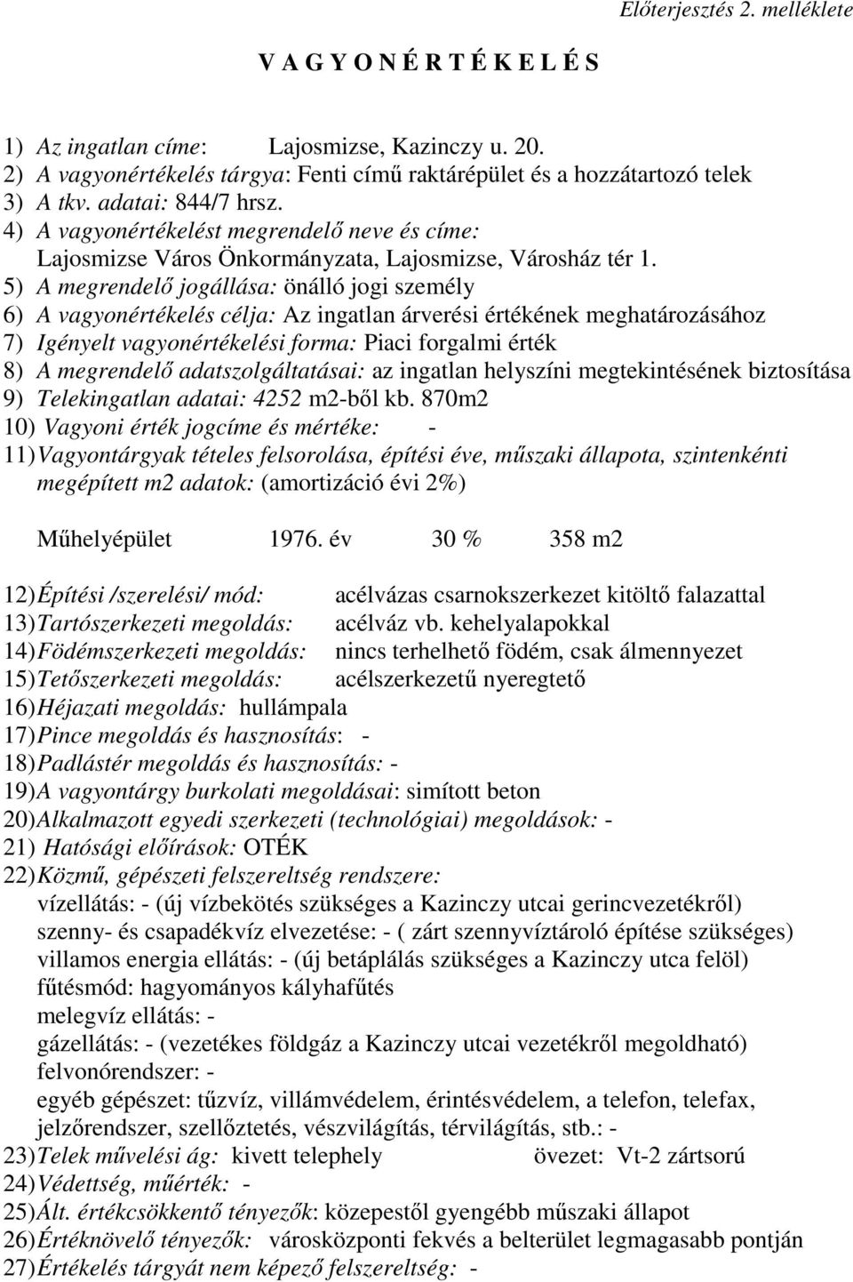 5) A megrendelı jogállása: önálló jogi személy 6) A vagyonértékelés célja: Az ingatlan árverési értékének meghatározásához 7) Igényelt vagyonértékelési forma: Piaci forgalmi érték 8) A megrendelı