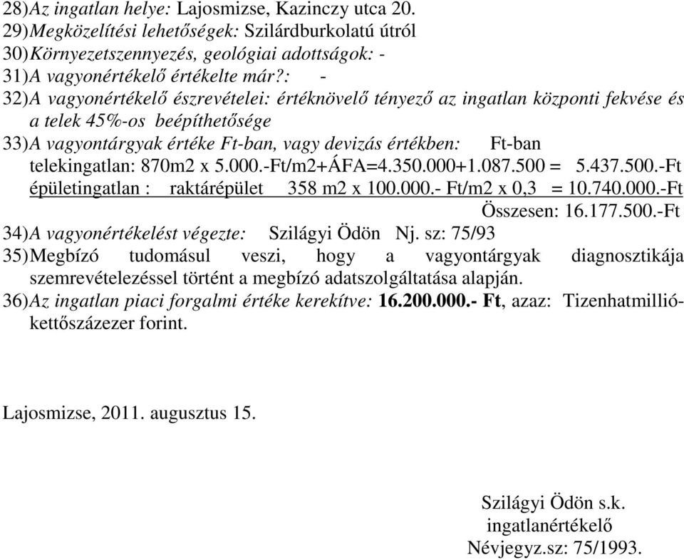 telekingatlan: 870m2 x 5.000.-Ft/m2+ÁFA=4.350.000+1.087.500 = 5.437.500.-Ft épületingatlan : raktárépület 358 m2 x 100.000.- Ft/m2 x 0,3 = 10.740.000.-Ft Összesen: 16.177.500.-Ft 34) A vagyonértékelést végezte: Szilágyi Ödön Nj.
