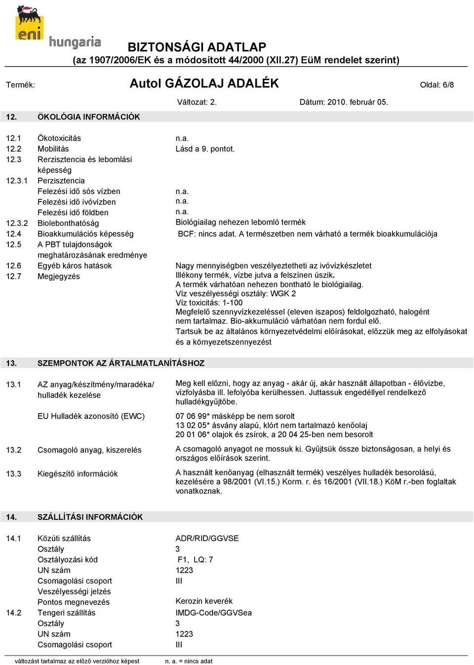 4 Bioakkumulációs képesség BCF: nincs adat. A természetben nem várható a termék bioakkumulációja 12.5 A PBT tulajdonságok meghatározásának eredménye 12.