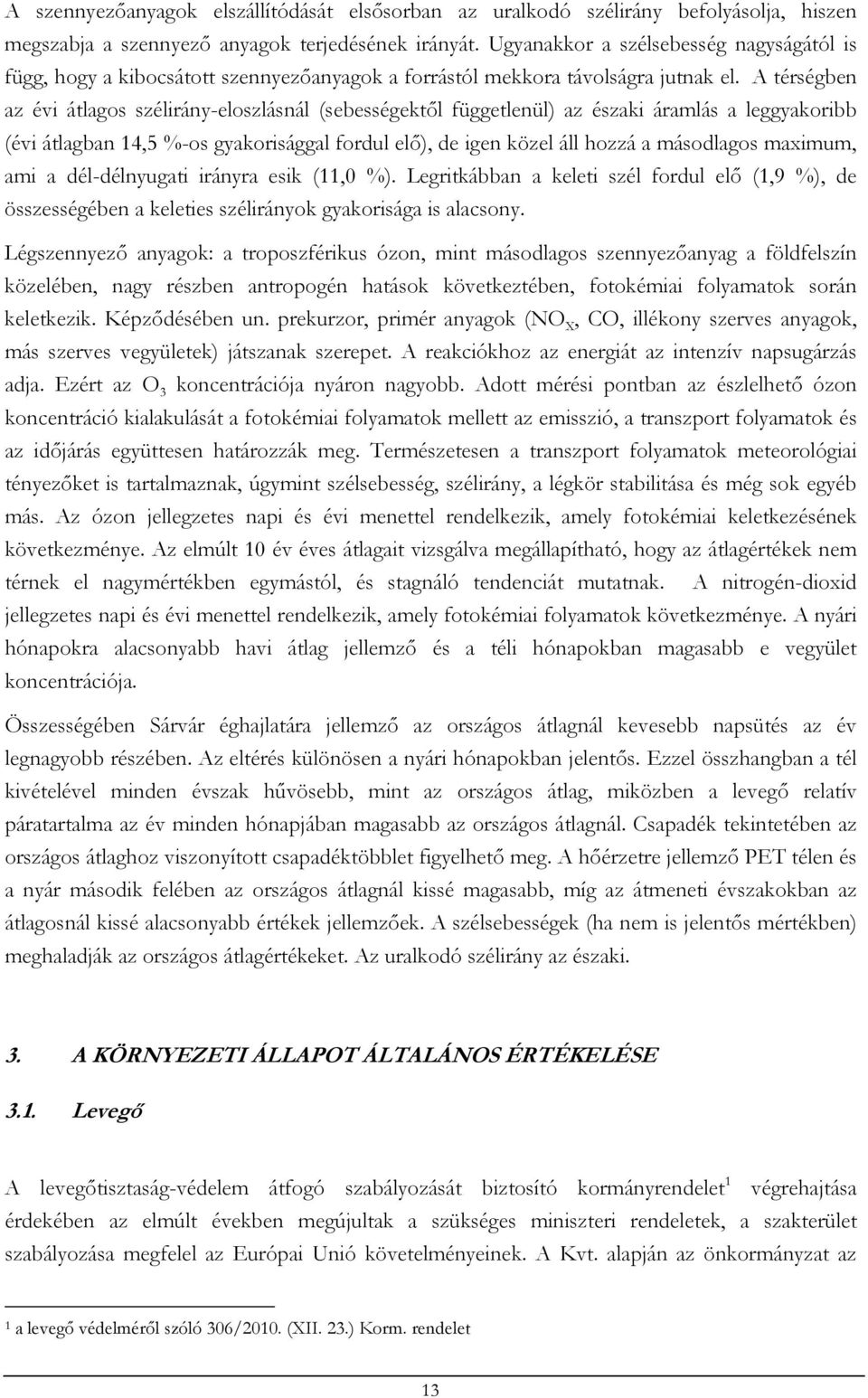 A térségben az évi átlagos szélirány-eloszlásnál (sebességektől függetlenül) az északi áramlás a leggyakoribb (évi átlagban 14,5 %-os gyakorisággal fordul elő), de igen közel áll hozzá a másodlagos