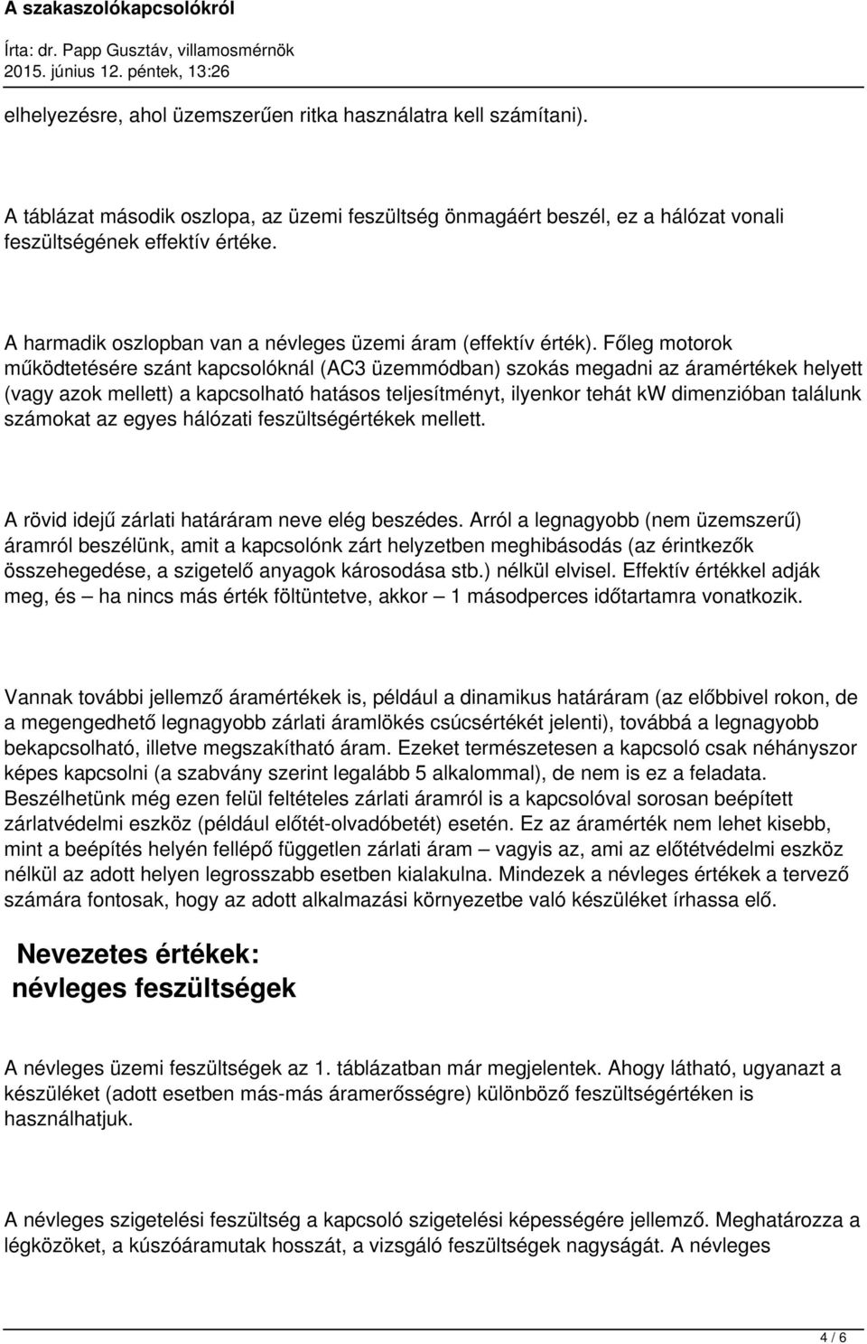 Főleg motorok működtetésére szánt kapcsolóknál (AC3 üzemmódban) szokás megadni az áramértékek helyett (vagy azok mellett) a kapcsolható hatásos teljesítményt, ilyenkor tehát kw dimenzióban találunk