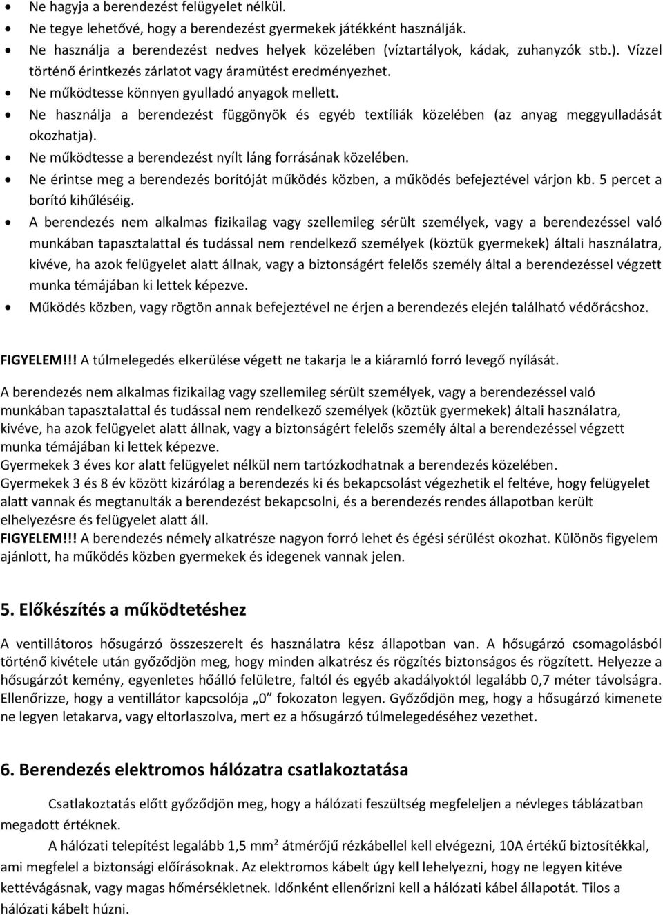 Ne használja a berendezést függönyök és egyéb textíliák közelében (az anyag meggyulladását okozhatja). Ne működtesse a berendezést nyílt láng forrásának közelében.