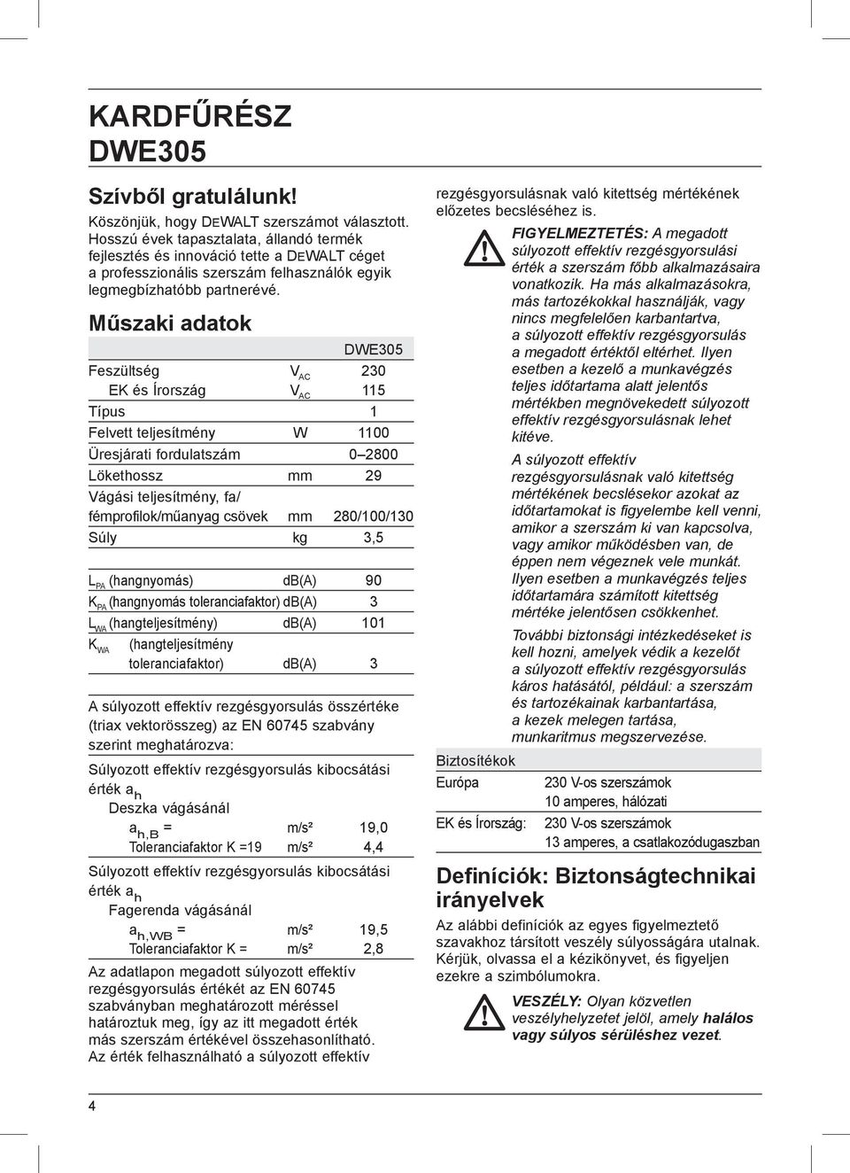 Műszaki adatok DWE305 Feszültség V AC 230 EK és Írország V AC 115 Típus 1 Felvett teljesítmény W 1100 Üresjárati fordulatszám 0 2800 Lökethossz mm 29 Vágási teljesítmény, fa/ fémprofilok/műanyag