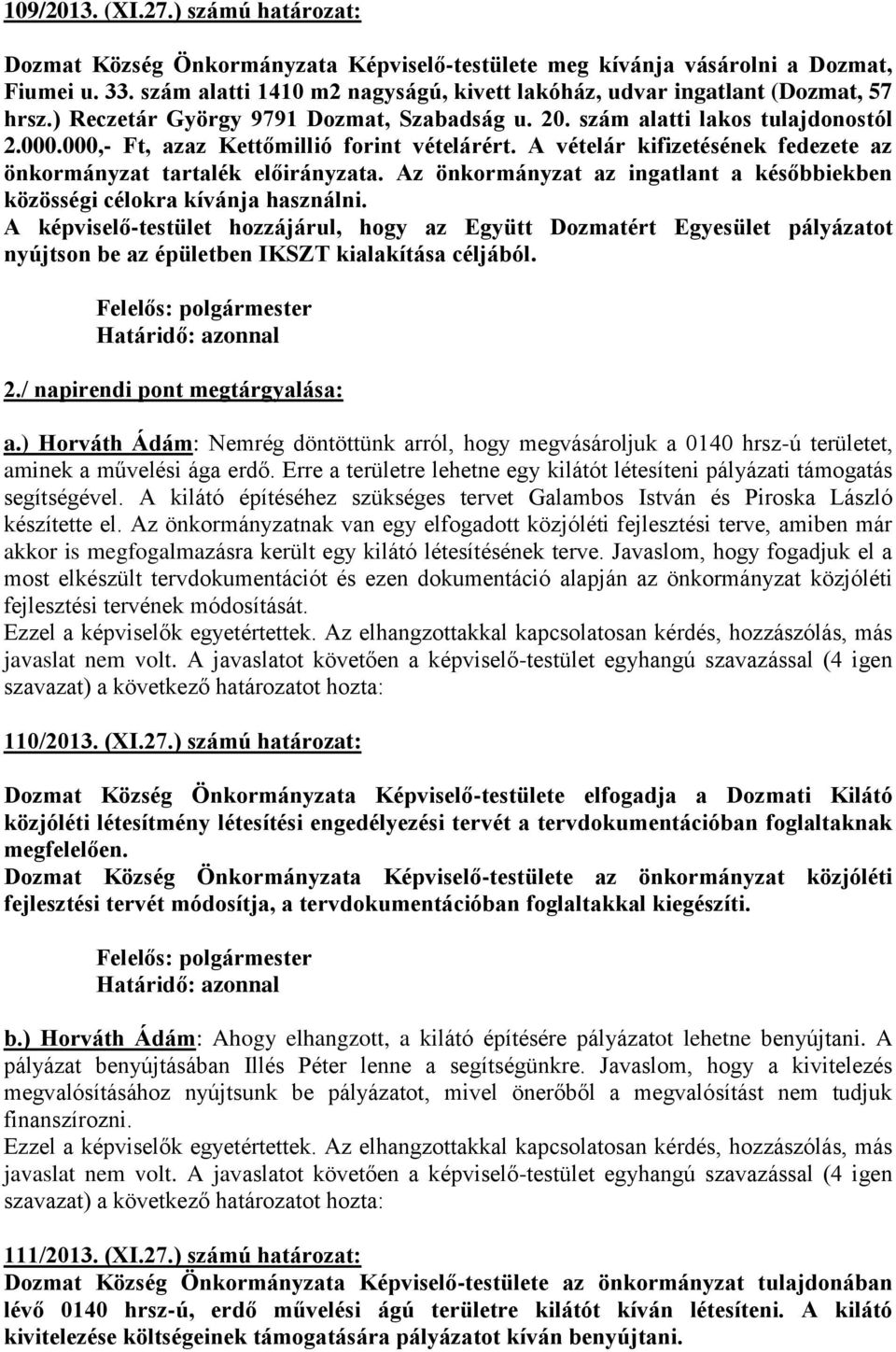 000,- Ft, azaz Kettőmillió forint vételárért. A vételár kifizetésének fedezete az önkormányzat tartalék előirányzata. Az önkormányzat az ingatlant a későbbiekben közösségi célokra kívánja használni.