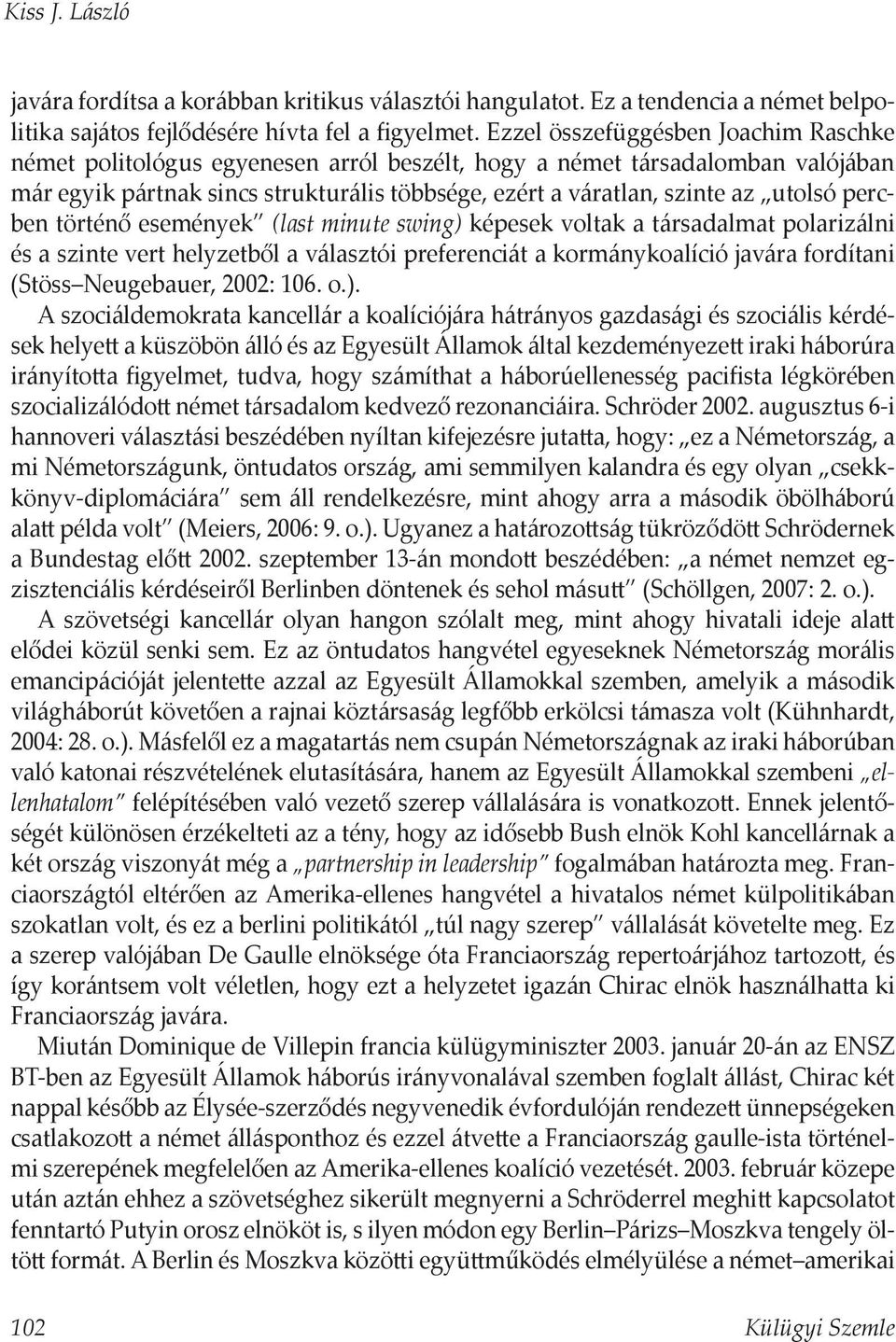 percben történő események (last minute swing) képesek voltak a társadalmat polarizálni és a szinte vert helyzetből a választói preferenciát a kormánykoalíció javára fordítani (Stöss Neugebauer, 2002: