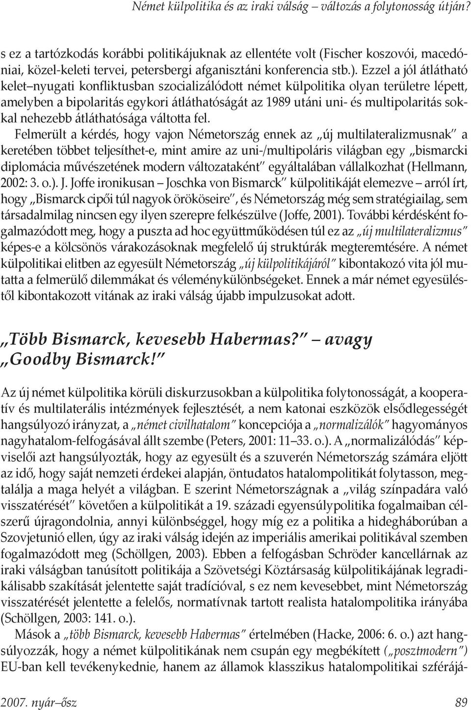 Ezzel a jól átlátható kelet nyugati konfliktusban szocializálódo német külpolitika olyan területre lépe, amelyben a bipolaritás egykori átláthatóságát az 1989 utáni uni- és multipolaritás sokkal