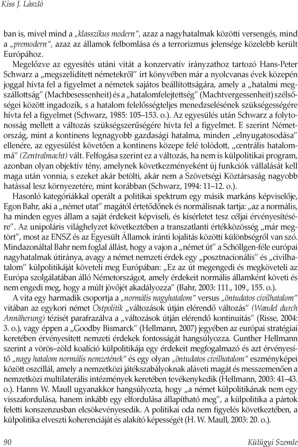 sajátos beállíto ságára, amely a hatalmi megszállo ság (Machbesessenheit) és a hatalomfelejte ség (Machtvergessenheit) szélsőségei közö ingadozik, s a hatalom felelősségteljes menedzselésének