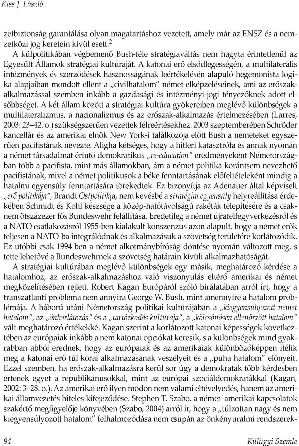 A katonai erő elsődlegességén, a multilaterális intézmények és szerződések hasznosságának leértékelésén alapuló hegemonista logika alapjaiban mondo ellent a civilhatalom német elképzeléseinek, ami az