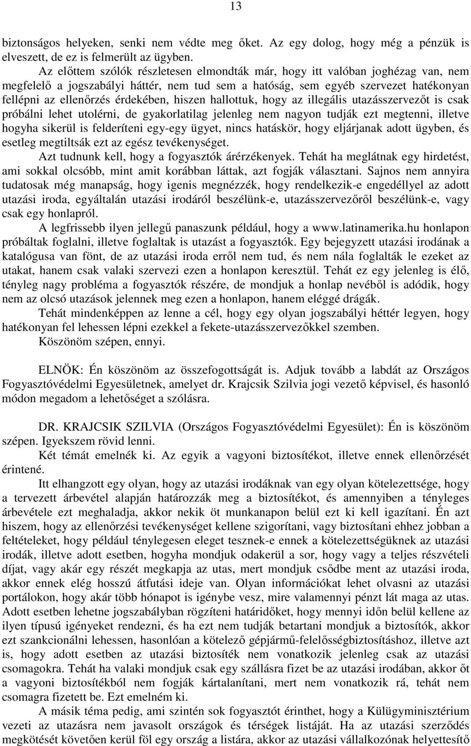 hiszen hallottuk, hogy az illegális utazásszervezőt is csak próbálni lehet utolérni, de gyakorlatilag jelenleg nem nagyon tudják ezt megtenni, illetve hogyha sikerül is felderíteni egy-egy ügyet,