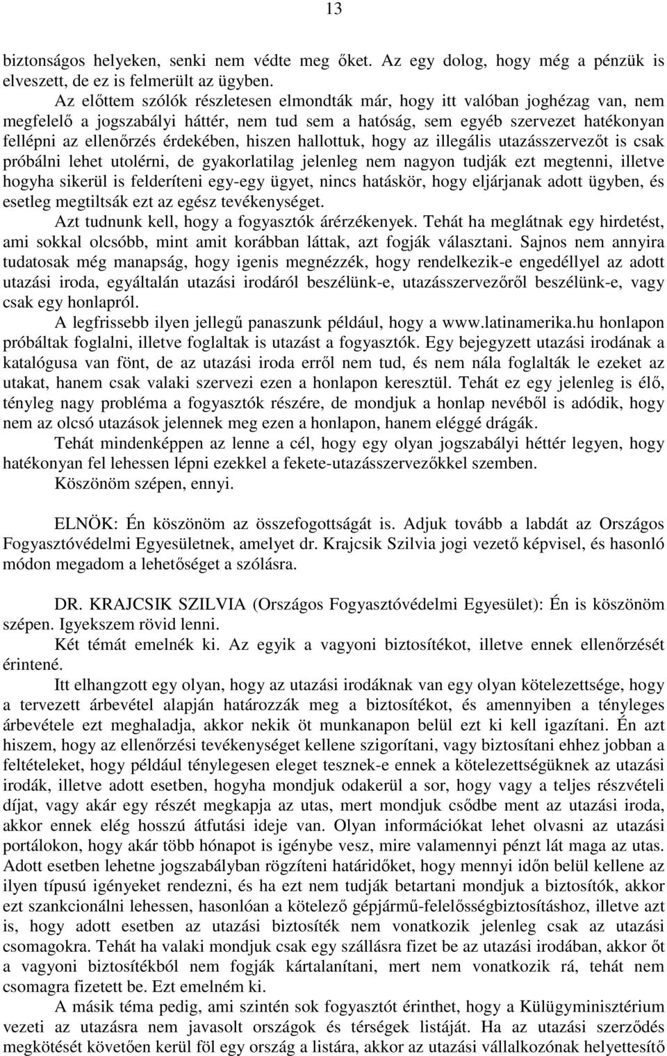 hiszen hallottuk, hogy az illegális utazásszervezőt is csak próbálni lehet utolérni, de gyakorlatilag jelenleg nem nagyon tudják ezt megtenni, illetve hogyha sikerül is felderíteni egy-egy ügyet,