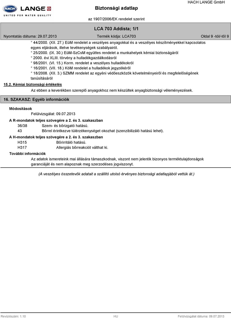 ) KöM rendelet a hulladékok jegyzékéről 18/2008. (XII. 3.) SZMM rendelet az egyéni védőeszközök követelményeiről és megfelelőségének tanúsításáról 15.2. Kémiai biztonsági értékelés Az ebben a keverékben szereplő anyagokhoz nem készültek anyagbiztonsági véleményezések.