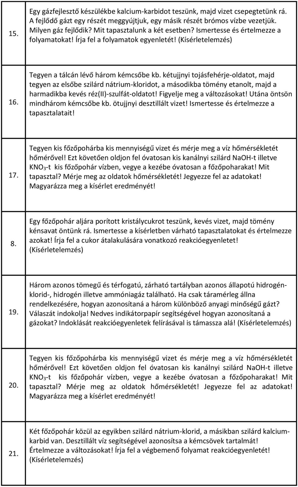 kétujjnyi tojásfehérje-oldatot, majd tegyen az elsőbe szilárd nátrium-kloridot, a másodikba tömény etanolt, majd a harmadikba kevés réz(ii)-szulfát-oldatot! Figyelje meg a változásokat!