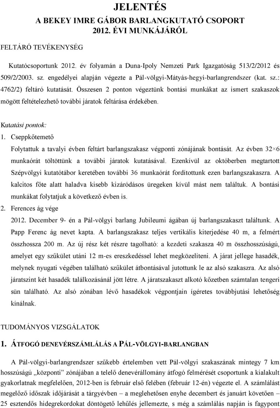 Összesen 2 ponton végeztünk bontási munkákat az ismert szakaszok mögött feltételezhető további járatok feltárása érdekében. Kutatási pontok: 1.