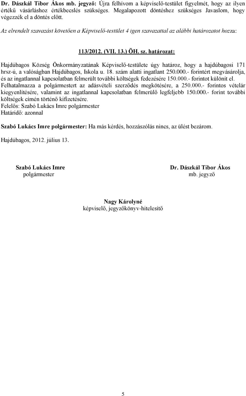 ) ÖH. sz. határozat: Hajdúbagos Község Önkormányzatának Képviselő-testülete úgy határoz, hogy a hajdúbagosi 171 hrsz-ú, a valóságban Hajdúbagos, Iskola u. 18. szám alatti ingatlant 250.000.