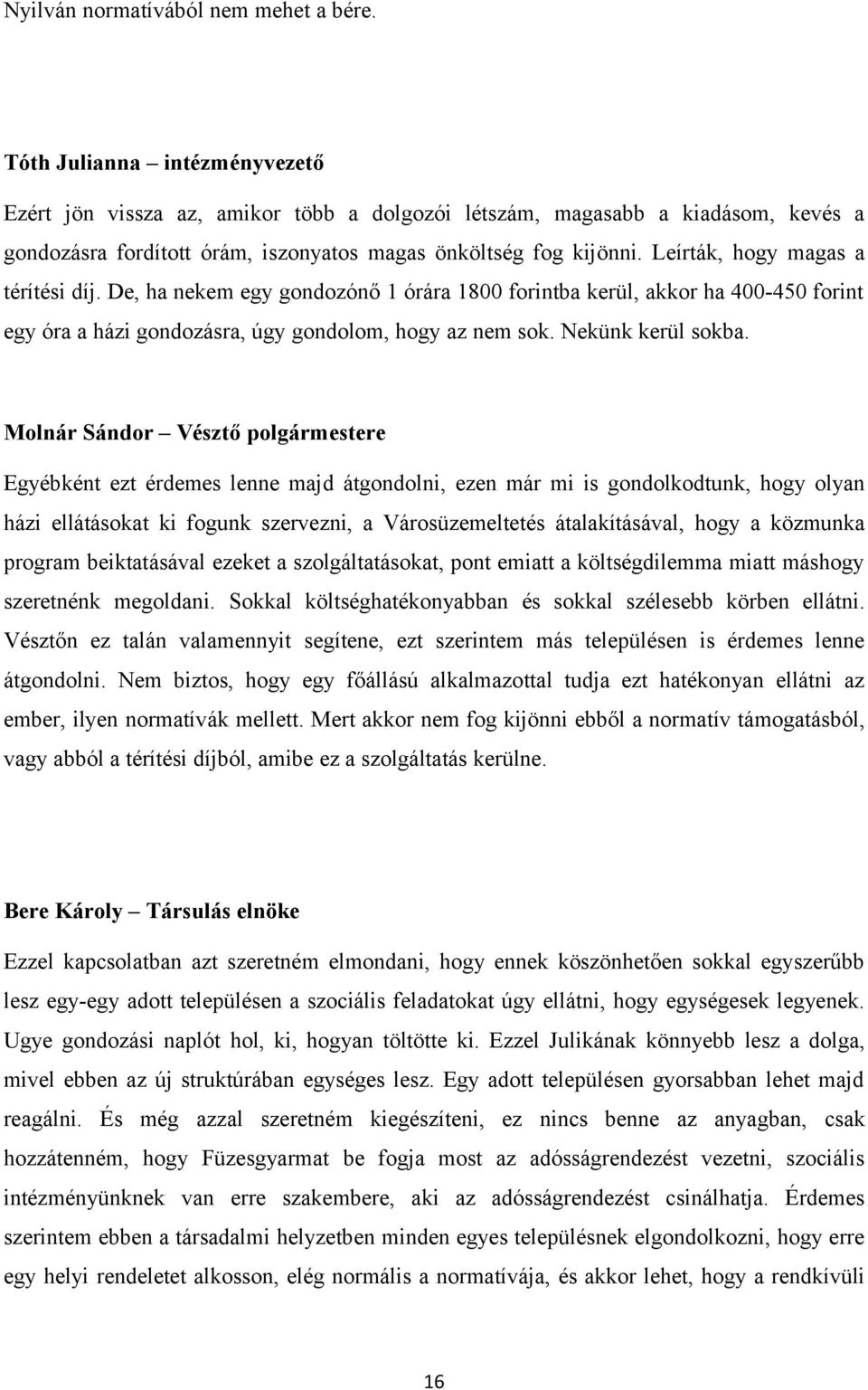 Leírták, hogy magas a térítési díj. De, ha nekem egy gondozónő 1 órára 1800 forintba kerül, akkor ha 400-450 forint egy óra a házi gondozásra, úgy gondolom, hogy az nem sok. Nekünk kerül sokba.