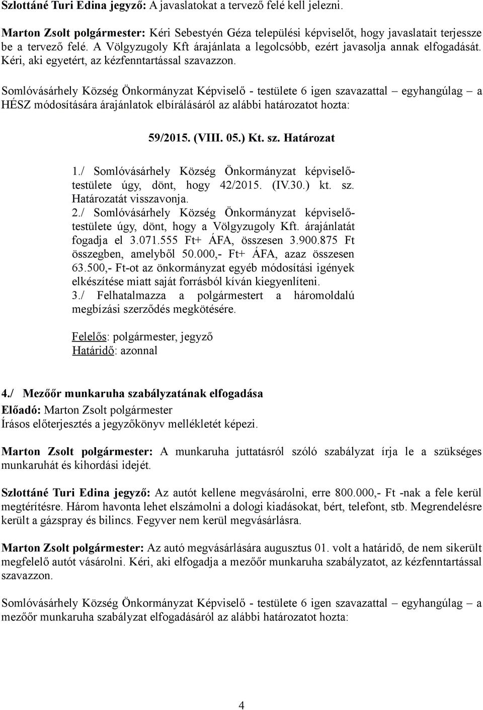 Somlóvásárhely Község Önkormányzat Képviselő - testülete 6 igen szavazattal egyhangúlag a HÉSZ módosítására árajánlatok elbírálásáról az alábbi határozatot hozta: 59/2015. (VIII. 05.) Kt. sz. Határozat 1.