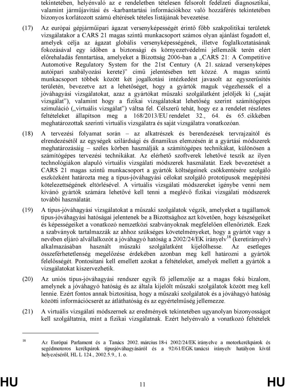 (17) Az európai gépjárműipari ágazat versenyképességét érintő főbb szakpolitikai területek vizsgálatakor a CARS 21 magas szintű munkacsoport számos olyan ajánlást fogadott el, amelyek célja az ágazat