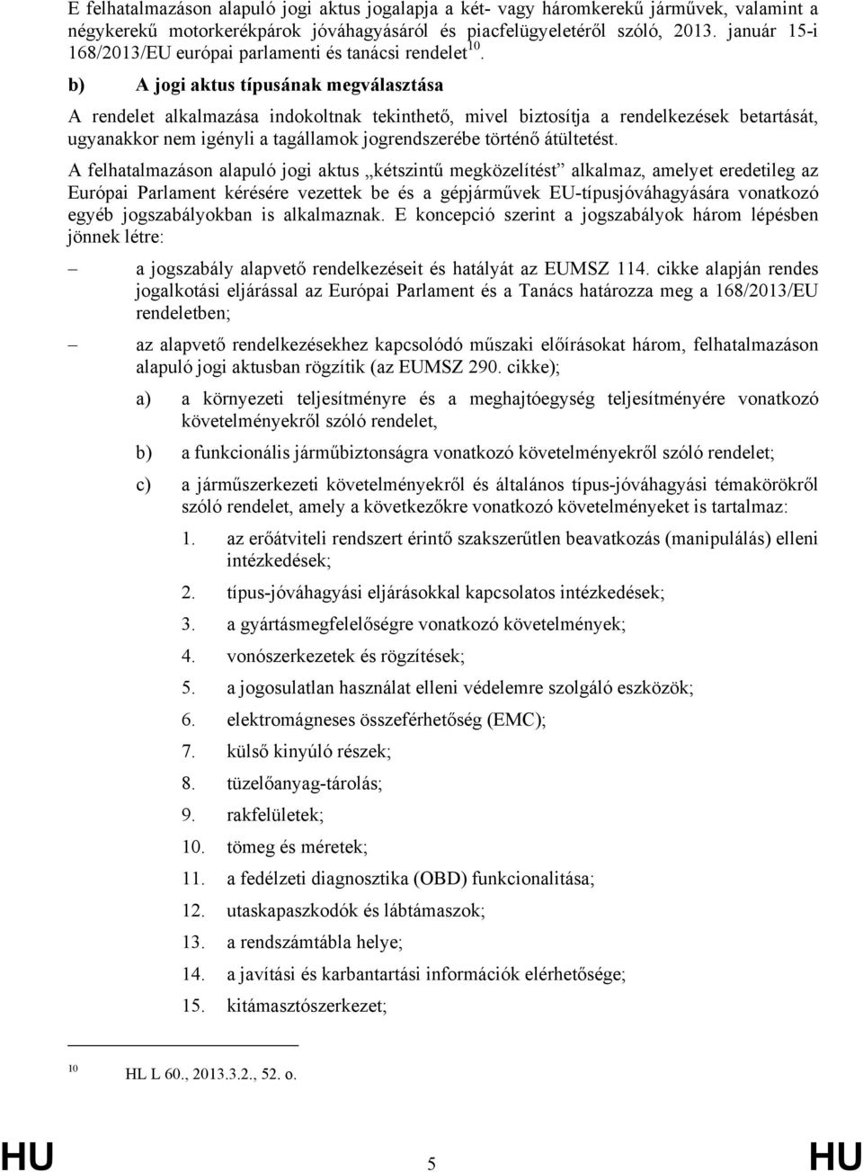 b) A jogi aktus típusának megválasztása A rendelet alkalmazása indokoltnak tekinthető, mivel biztosítja a rendelkezések betartását, ugyanakkor nem igényli a tagállamok jogrendszerébe történő