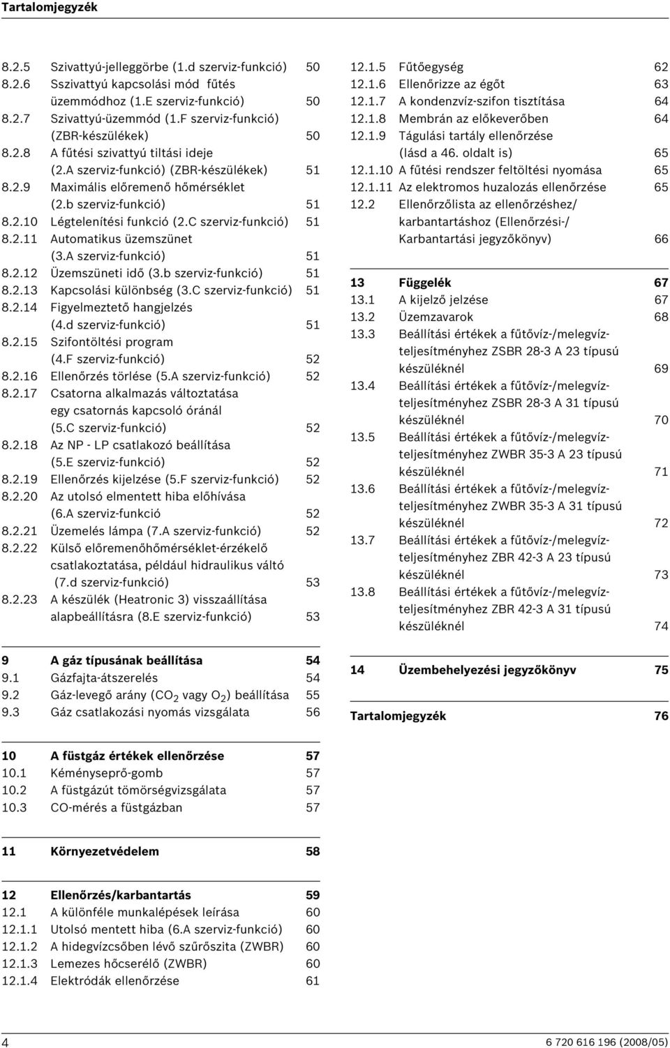 .0 Légtelenítési funkció (.C szerviz-funkció) 5 8.. Automatikus üzemszünet (3.A szerviz-funkció) 5 8.. Üzemszüneti idő (3.b szerviz-funkció) 5 8..3 Kapcsolási különbség (3.C szerviz-funkció) 5 8..4 Figyelmeztető hangjelzés (4.