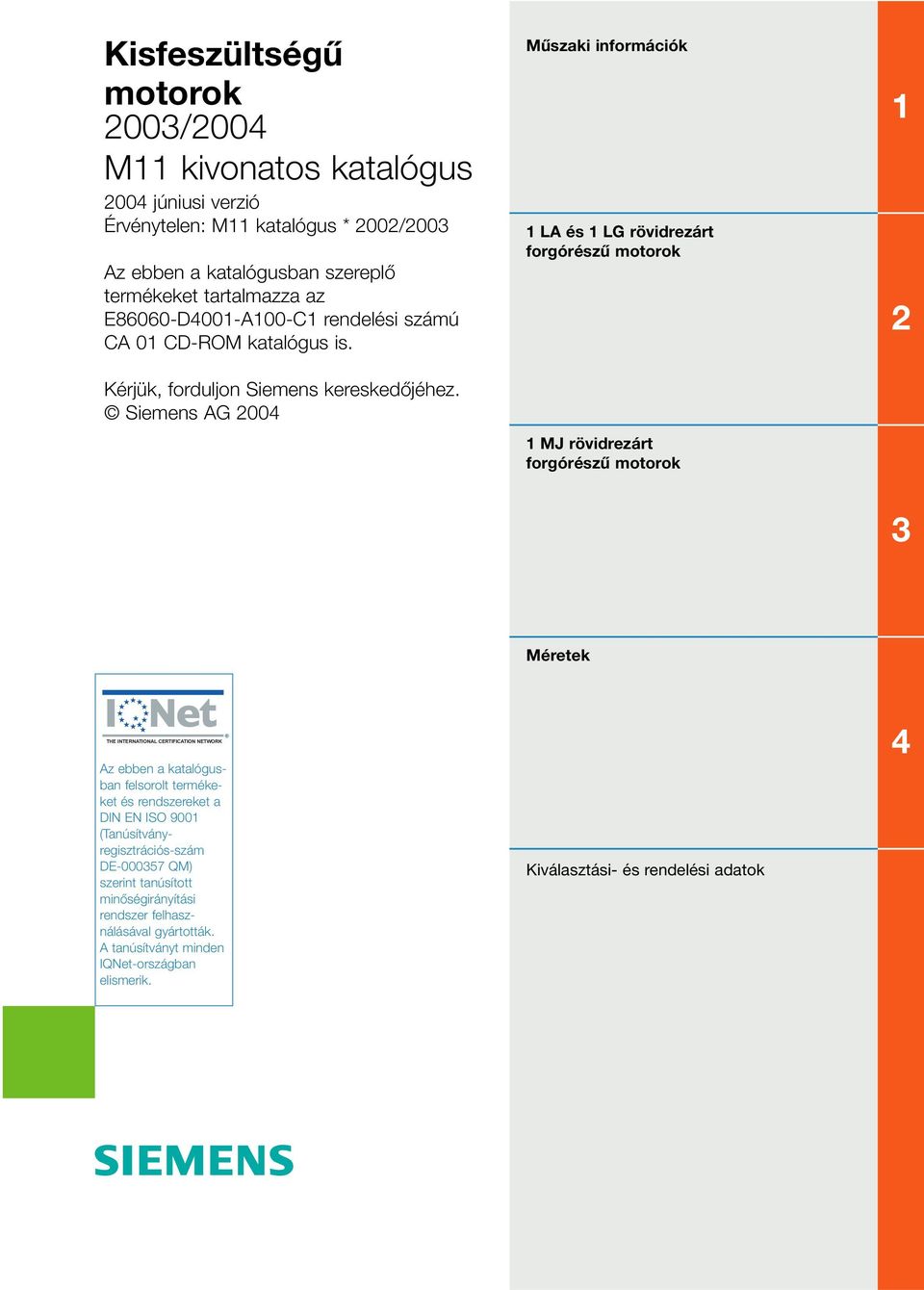 Siemens AG 4 Mûszaki információk 1 LA és 1 LG rövidrezárt forgórészû motorok 1 MJ rövidrezárt forgórészû motorok 1 2 3 Méretek THE INTERNATIONAL CERTIFICATION NETWORK Az ebben a