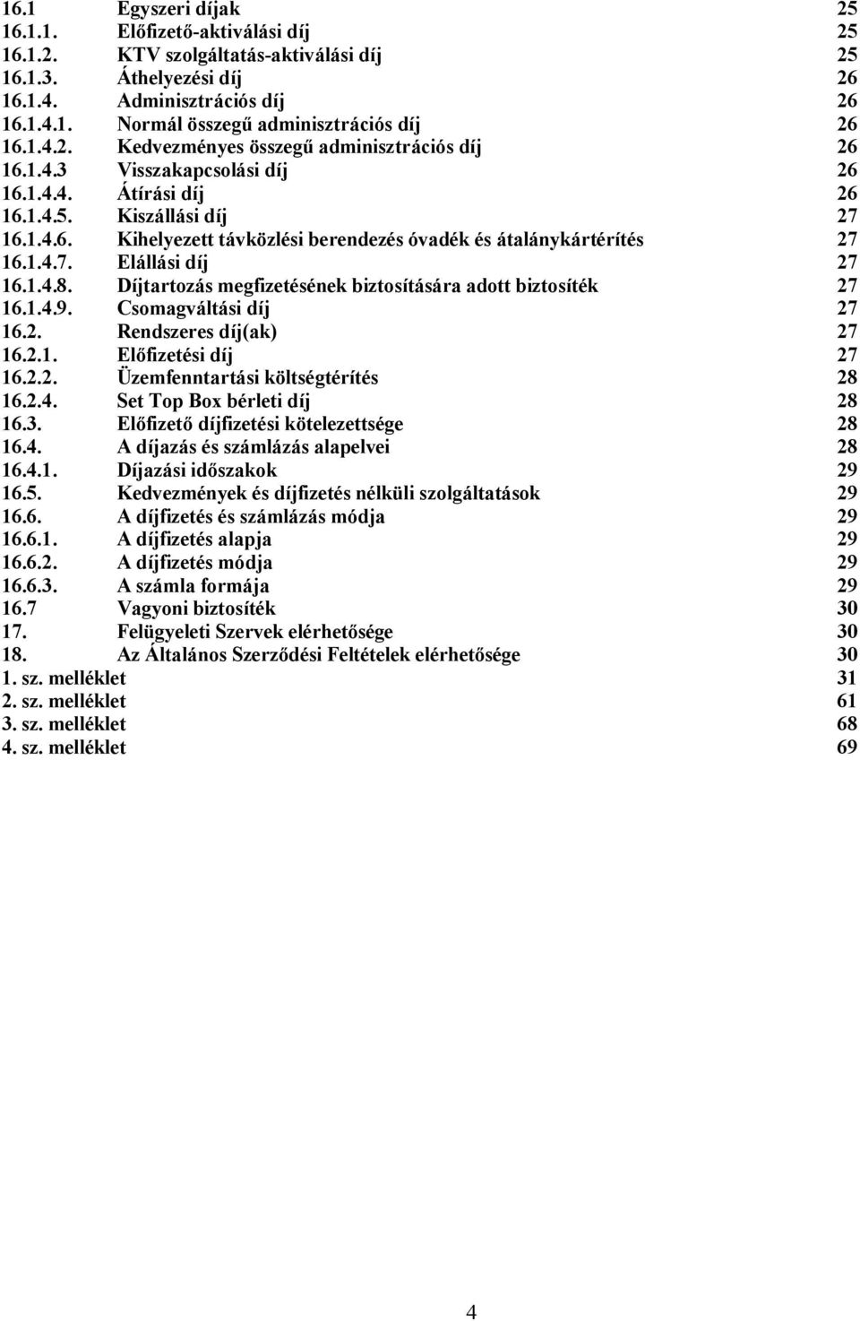 1.4.7. Elállási díj 27 16.1.4.8. Díjtartozás megfizetésének biztosítására adott biztosíték 27 16.1.4.9. Csomagváltási díj 27 16.2. Rendszeres díj(ak) 27 16.2.1. Előfizetési díj 27 16.2.2. Üzemfenntartási költségtérítés 28 16.