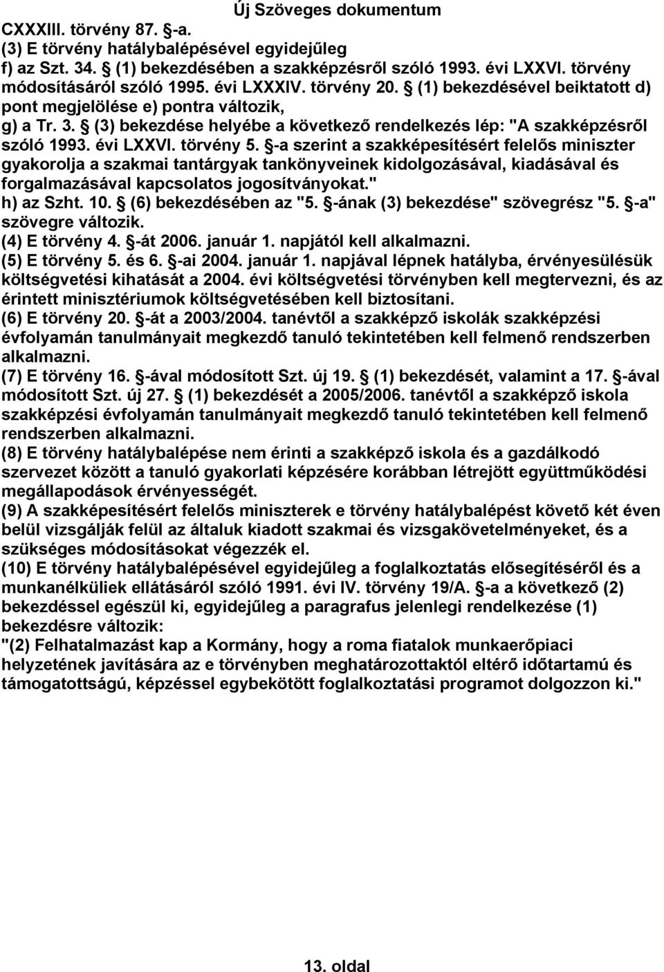 -a szerint a szakképesítésért felelős miniszter gyakorolja a szakmai tantárgyak tankönyveinek kidolgozásával, kiadásával és forgalmazásával kapcsolatos jogosítványokat." h) az Szht. 10.
