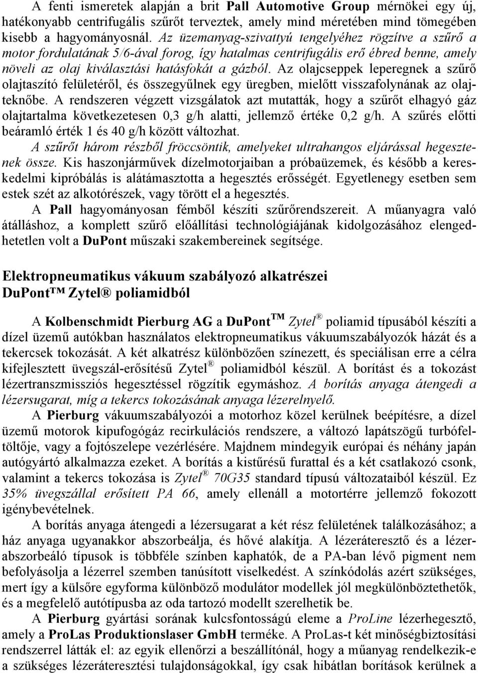 Az olajcseppek leperegnek a szűrő olajtaszító felületéről, és összegyűlnek egy üregben, mielőtt visszafolynának az olajteknőbe.
