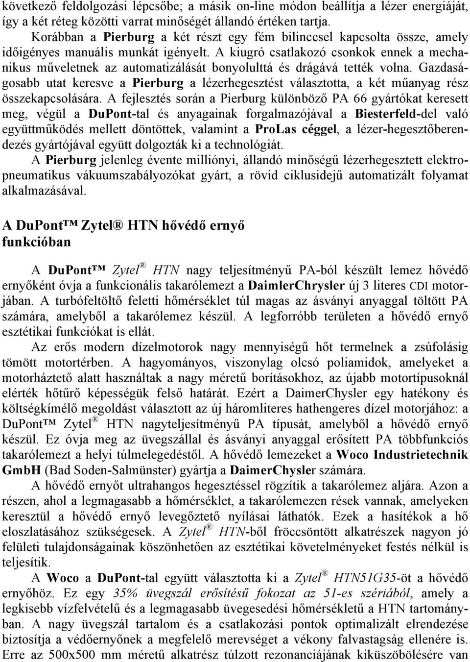 A kiugró csatlakozó csonkok ennek a mechanikus műveletnek az automatizálását bonyolulttá és drágává tették volna.