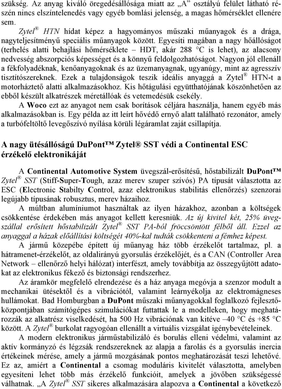 Egyesíti magában a nagy hőállóságot (terhelés alatti behajlási hőmérséklete HDT, akár 288 C is lehet), az alacsony nedvesség abszorpciós képességet és a könnyű feldolgozhatóságot.