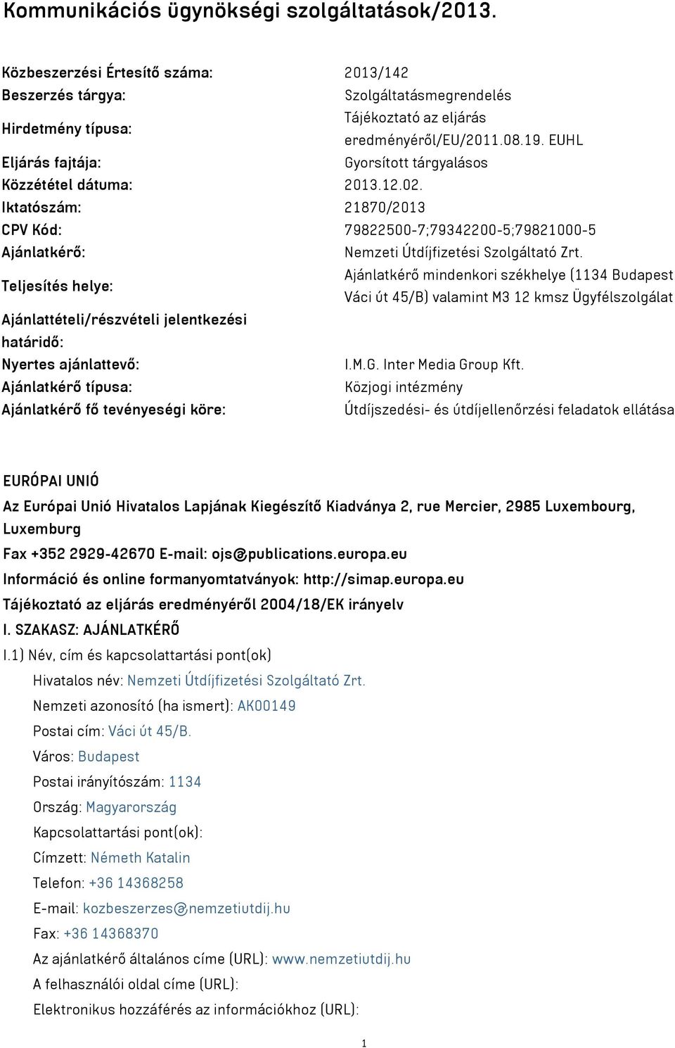 Teljesítés helye: Ajánlatkérő mindenkori székhelye (34 Budapest Váci út 45/B) valamint M3 kmsz Ügyfélszolgálat Ajánlattételi/részvételi jelentkezési határidő: Nyertes ajánlattevő: I.M.G.