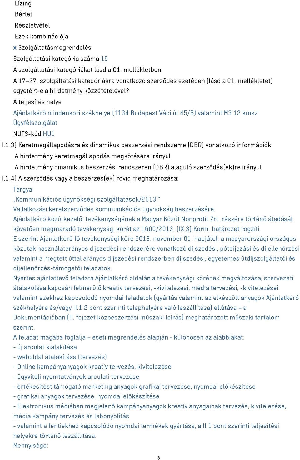 A teljesítés helye Ajánlatkérő mindenkori székhelye (34 Budapest Váci út 45/B) valamint M3 kmsz Ügyfélszolgálat NUTS-kód HU II.