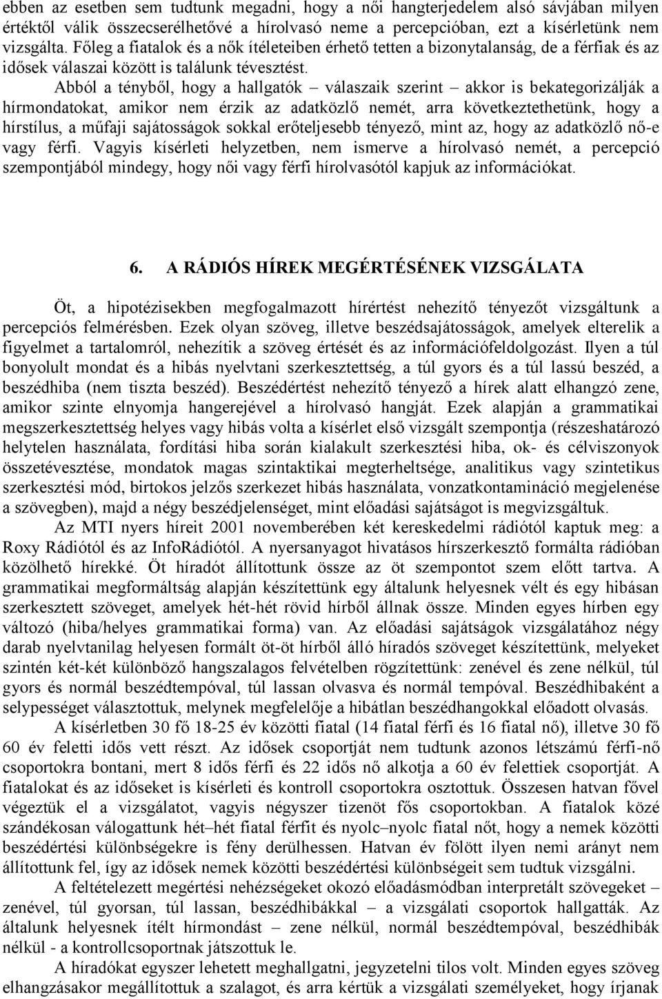 Abból a tényből, hogy a hallgatók válaszaik szerint akkor is bekategorizálják a hírmondatokat, amikor nem érzik az adatközlő nemét, arra következtethetünk, hogy a hírstílus, a műfaji sajátosságok