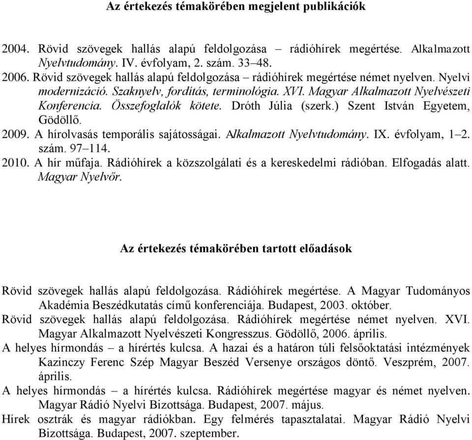 Összefoglalók kötete. Dróth Júlia (szerk.) Szent István Egyetem, Gödöllő. 2009. A hírolvasás temporális sajátosságai. Alkalmazott Nyelvtudomány. IX. évfolyam, 1 2. szám. 97 114. 2010. A hír műfaja.